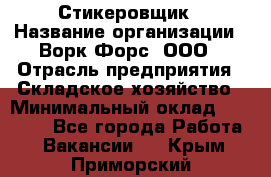 Стикеровщик › Название организации ­ Ворк Форс, ООО › Отрасль предприятия ­ Складское хозяйство › Минимальный оклад ­ 27 000 - Все города Работа » Вакансии   . Крым,Приморский